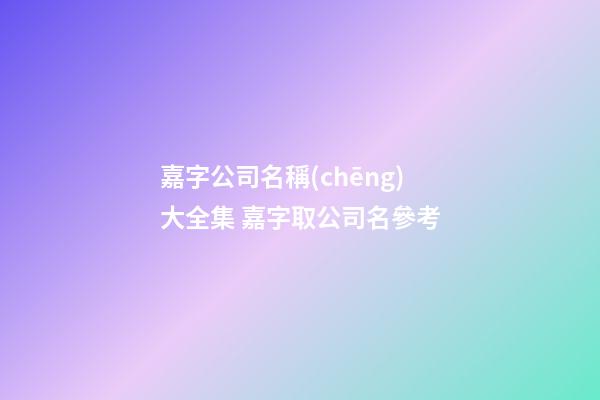 嘉字公司名稱(chēng)大全集 嘉字取公司名參考-第1張-公司起名-玄機(jī)派